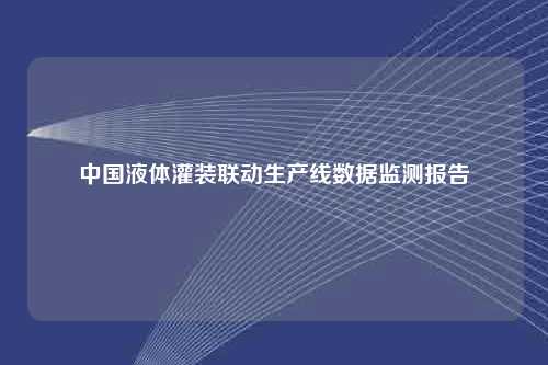 中国液体灌装联动生产线数据监测报告
